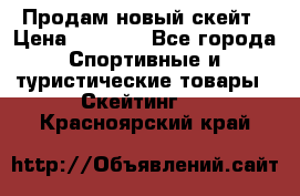 Продам новый скейт › Цена ­ 2 000 - Все города Спортивные и туристические товары » Скейтинг   . Красноярский край